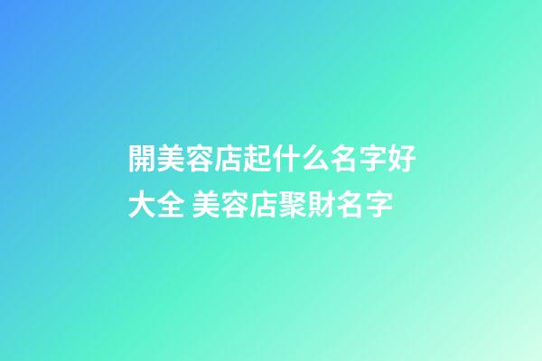 開美容店起什么名字好大全 美容店聚財名字